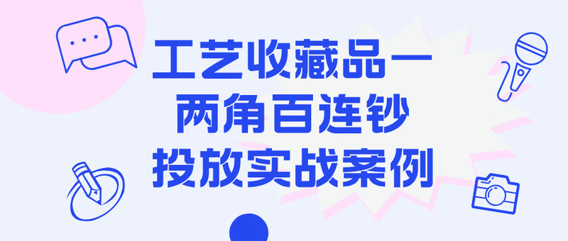 工艺收藏品—两角百连钞信息流广告投放案例
